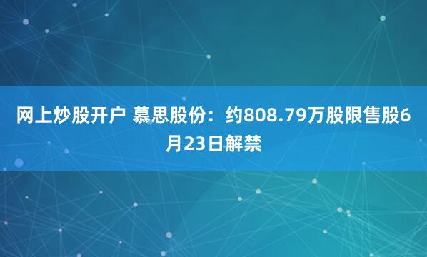 网上炒股开户 慕思股份：约808.79万股限售股6月23日解禁