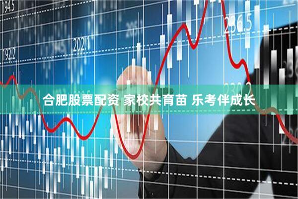 合肥股票配资 家校共育苗 乐考伴成长