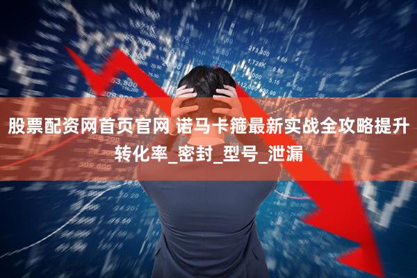 股票配资网首页官网 诺马卡箍最新实战全攻略提升转化率_密封_型号_泄漏