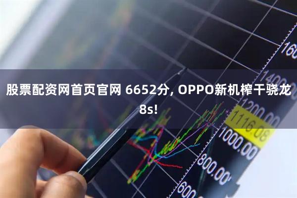 股票配资网首页官网 6652分, OPPO新机榨干骁龙8s!