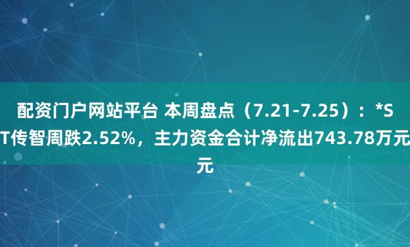 配资门户网站平台 本周盘点（7.21-7.25）：*ST传智周跌2.52%，主力资金合计净流出743.78万元