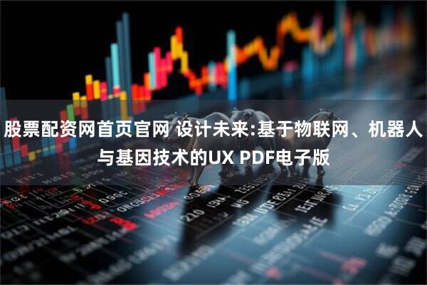 股票配资网首页官网 设计未来:基于物联网、机器人与基因技术的UX PDF电子版