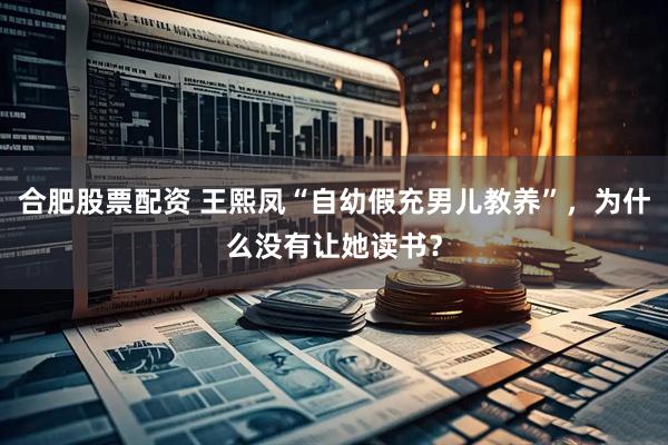 合肥股票配资 王熙凤“自幼假充男儿教养”，为什么没有让她读书？